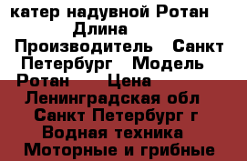 катер надувной Ротан380 › Длина ­ 380 › Производитель ­ Санкт-Петербург › Модель ­ Ротан380 › Цена ­ 35 000 - Ленинградская обл., Санкт-Петербург г. Водная техника » Моторные и грибные лодки   . Ленинградская обл.